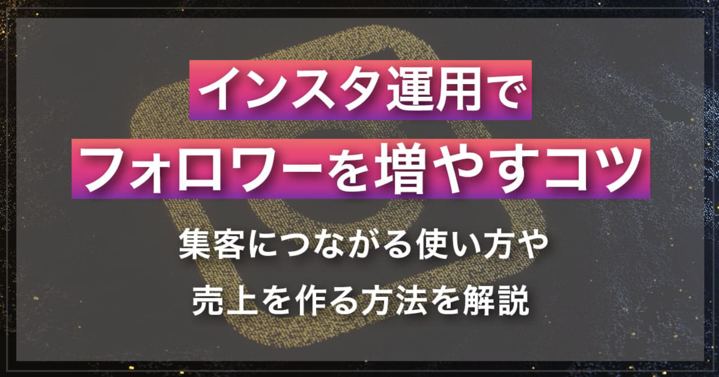 Instagram運用でフォロワーを増やすコツ｜集客につながる使い方や売上を作る方法を解説
