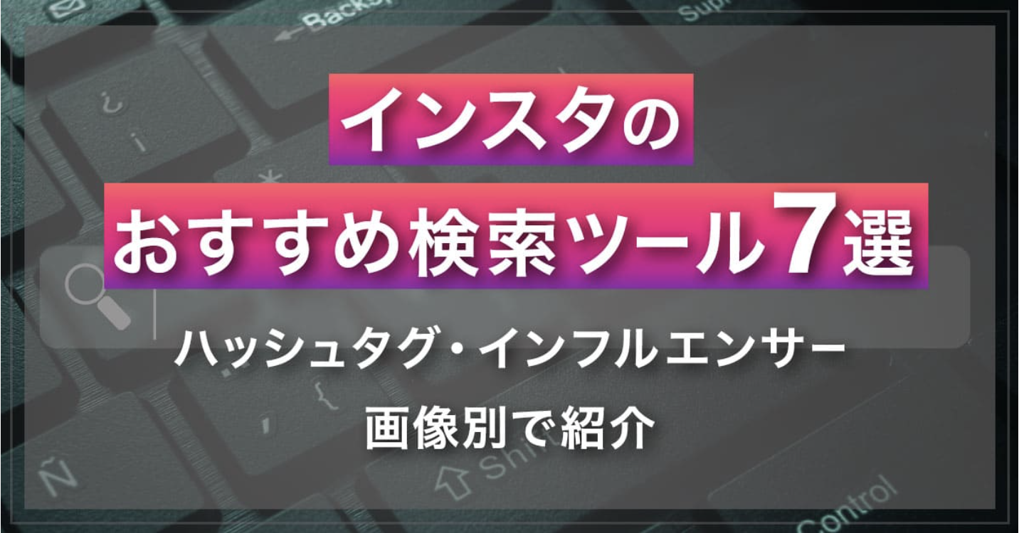 Instagramのおすすめ検索ツール7選｜ハッシュタグ・インフルエンサー・画像別で紹介