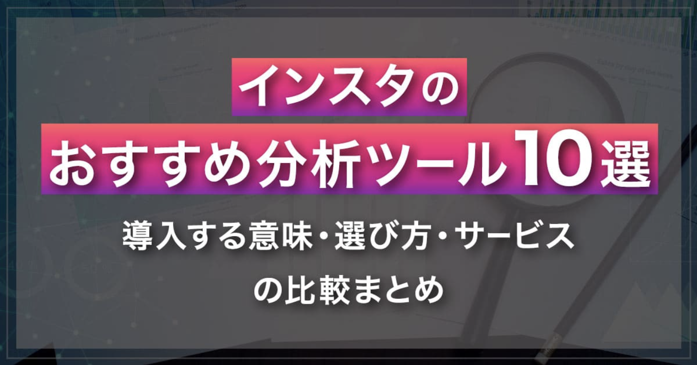 Instagramのおすすめ分析ツール10選｜導入する意味・選び方・サービスの比較まとめ