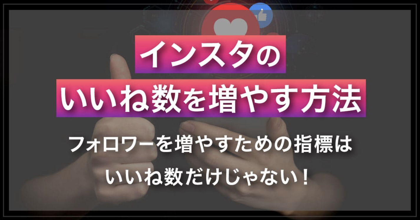 Instagramのいいね数を増やす方法｜フォロワーを増やすための指標はいいね数だけじゃない！