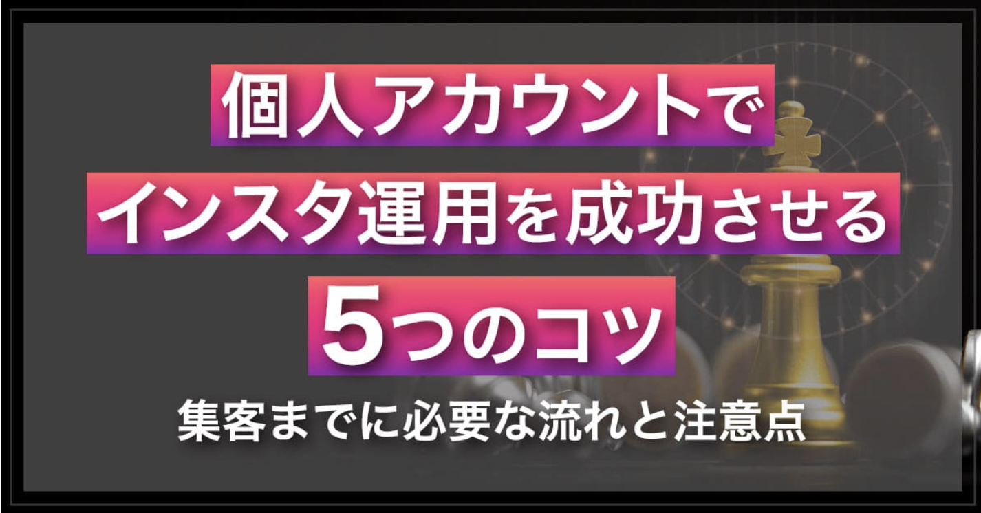 個人アカウントでインスタ運用を成功させる5つのコツ｜集客までに必要な流れと注意点