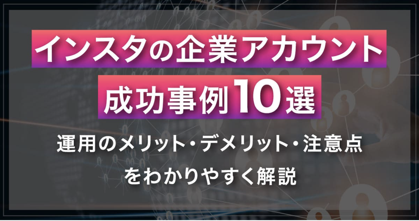 インスタの企業アカウント成功事例10選｜運用のメリット・デメリット・注意点をわかりやすく解説